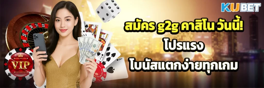 สมัคร g2g คาสิโน วันนี้! โปรแรง โบนัสแตกง่ายทุกเกม